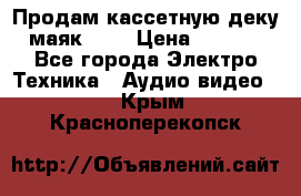 Продам кассетную деку, маяк-231 › Цена ­ 1 500 - Все города Электро-Техника » Аудио-видео   . Крым,Красноперекопск